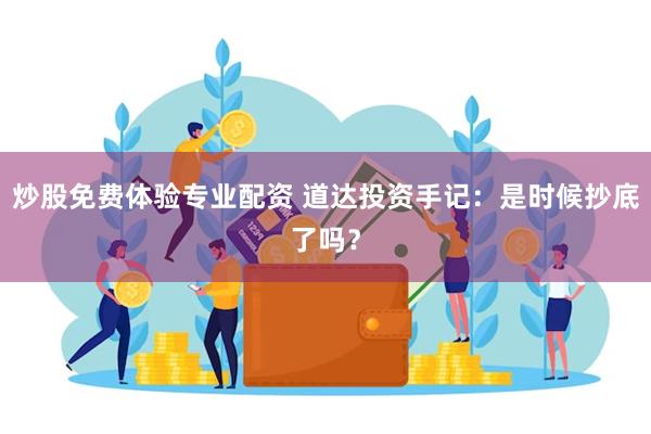 炒股免费体验专业配资 道达投资手记：是时候抄底了吗？