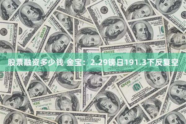 股票融资多少钱 金宝：2.29镑日191.3下反复空