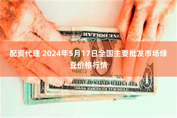 配资代理 2024年5月17日全国主要批发市场绿豆价格行情