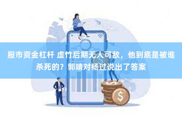 股市资金杠杆 虚竹后期无人可敌，他到底是被谁杀死的？郭靖对杨过说出了答案