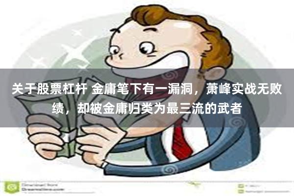 关于股票杠杆 金庸笔下有一漏洞，萧峰实战无败绩，却被金庸归类为最三流的武者