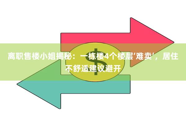 离职售楼小姐揭秘：一栋楼4个楼层‘难卖’，居住不舒适建议避开