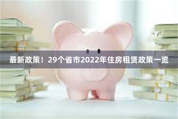 最新政策！29个省市2022年住房租赁政策一览