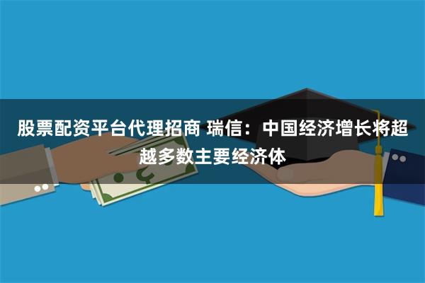 股票配资平台代理招商 瑞信：中国经济增长将超越多数主要经济体