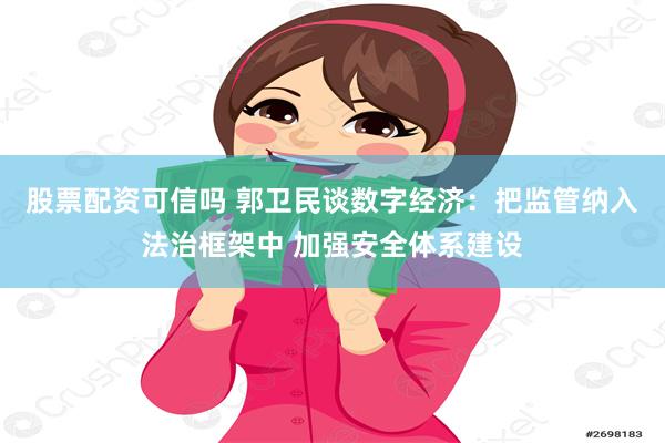 股票配资可信吗 郭卫民谈数字经济：把监管纳入法治框架中 加强安全体系建设