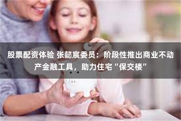 股票配资体验 张懿宸委员：阶段性推出商业不动产金融工具，助力住宅“保交楼”