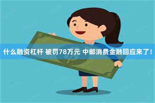 什么融资杠杆 被罚78万元 中邮消费金融回应来了！