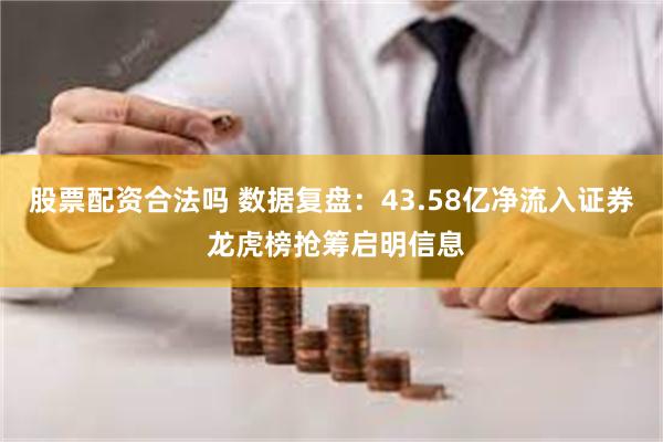 股票配资合法吗 数据复盘：43.58亿净流入证券 龙虎榜抢筹启明信息