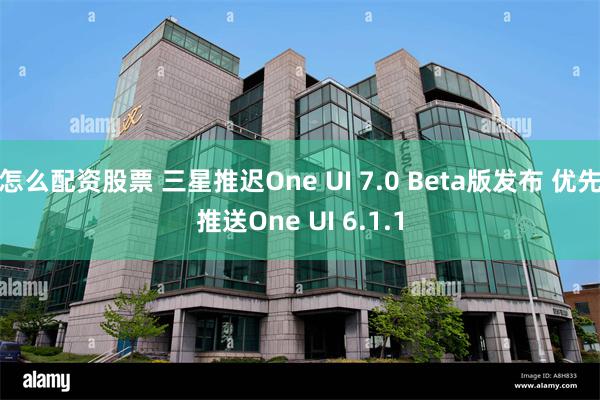 怎么配资股票 三星推迟One UI 7.0 Beta版发布 优先推送One UI 6.1.1