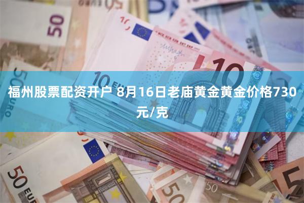 福州股票配资开户 8月16日老庙黄金黄金价格730元/克