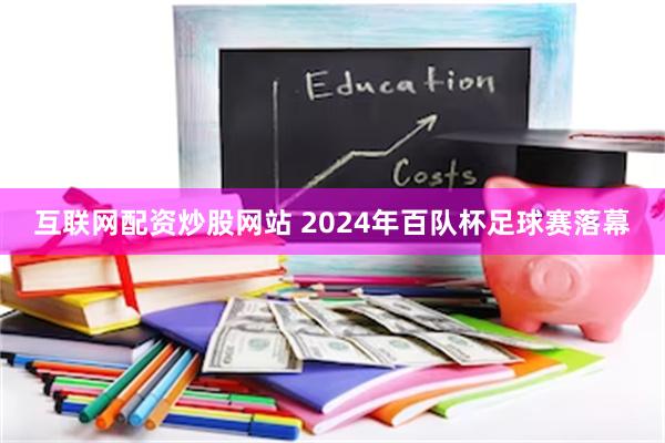 互联网配资炒股网站 2024年百队杯足球赛落幕