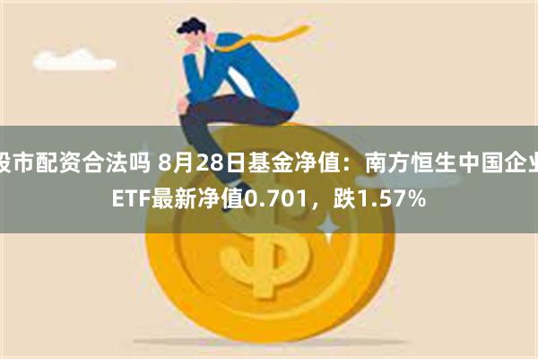 股市配资合法吗 8月28日基金净值：南方恒生中国企业ETF最新净值0.701，跌1.57%