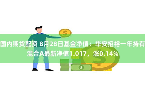 国内期货配资 8月28日基金净值：华安招裕一年持有混合A最新净值1.017，涨0.14%