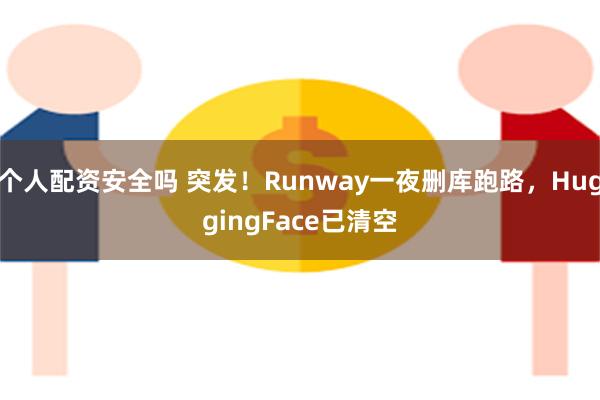 个人配资安全吗 突发！Runway一夜删库跑路，HuggingFace已清空