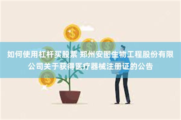 如何使用杠杆买股票 郑州安图生物工程股份有限公司关于获得医疗器械注册证的公告