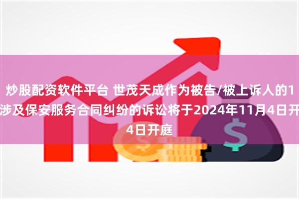 炒股配资软件平台 世茂天成作为被告/被上诉人的1起涉及保安服务合同纠纷的诉讼将于2024年11月4日开庭