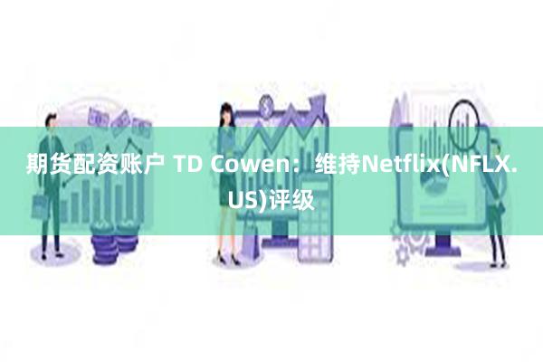 期货配资账户 TD Cowen：维持Netflix(NFLX.US)评级