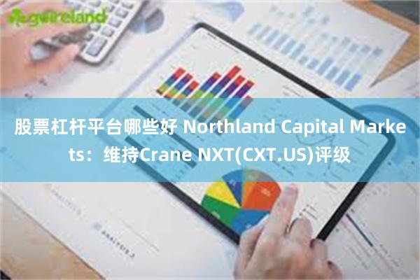 股票杠杆平台哪些好 Northland Capital Markets：维持Crane NXT(CXT.US)评级