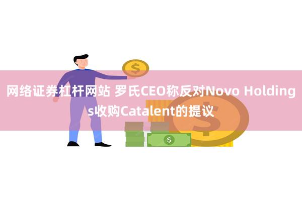 网络证券杠杆网站 罗氏CEO称反对Novo Holdings收购Catalent的提议