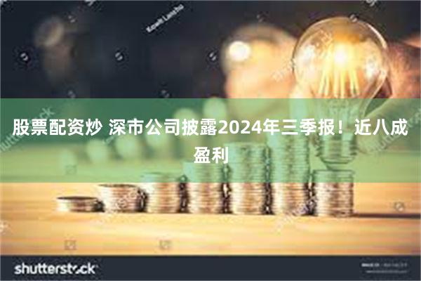 股票配资炒 深市公司披露2024年三季报！近八成盈利