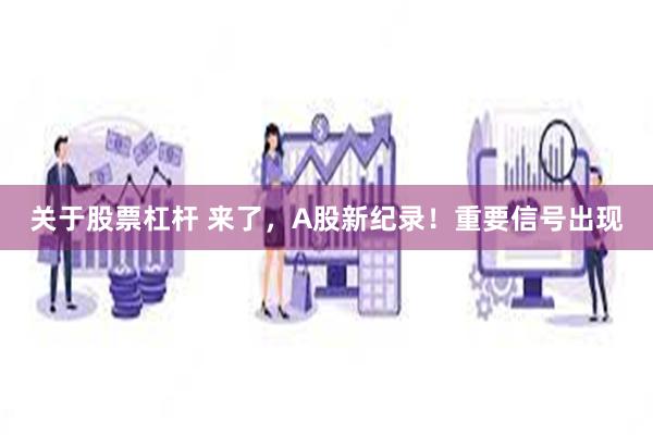 关于股票杠杆 来了，A股新纪录！重要信号出现