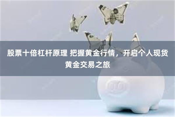 股票十倍杠杆原理 把握黄金行情，开启个人现货黄金交易之旅