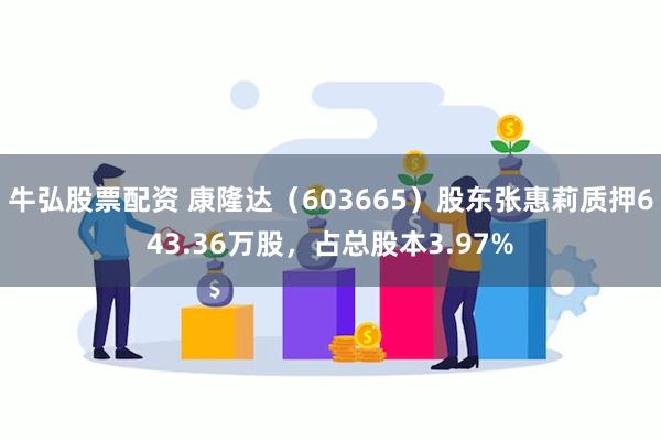 牛弘股票配资 康隆达（603665）股东张惠莉质押643.36万股，占总股本3.97%