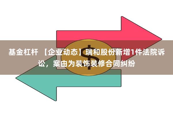 基金杠杆 【企业动态】瑞和股份新增1件法院诉讼，案由为装饰装修合同纠纷