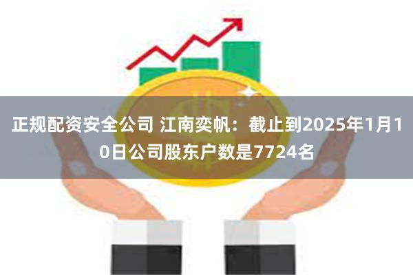 正规配资安全公司 江南奕帆：截止到2025年1月10日公司股东户数是7724名