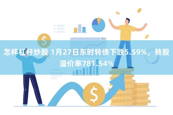 怎样杠杆炒股 1月27日东时转债下跌5.59%，转股溢价率781.54%